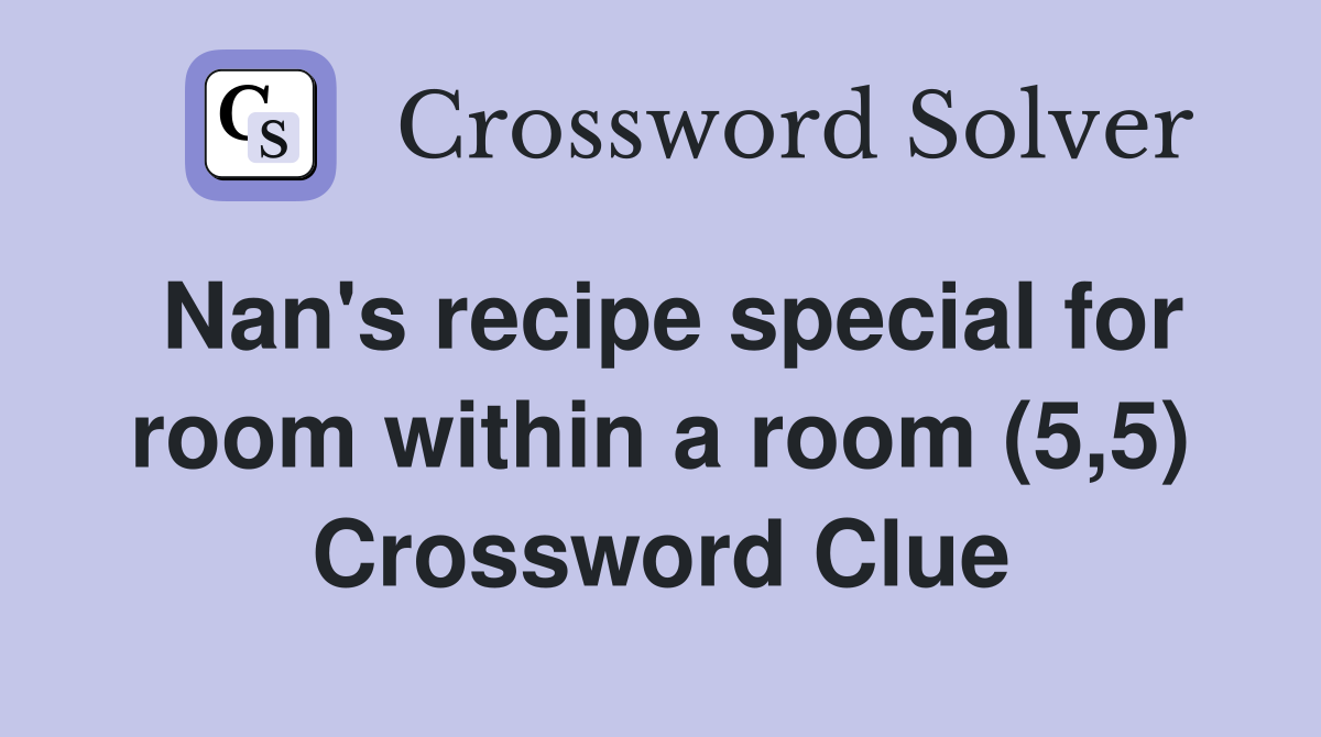 Nan's recipe special for room within a room (5,5) Crossword Clue