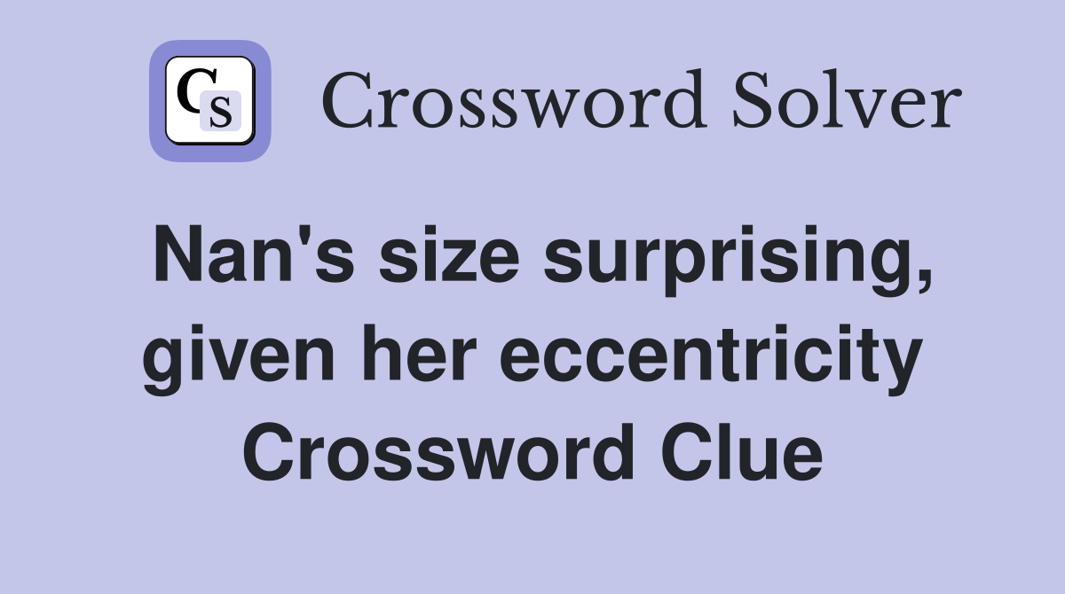 Nan's size surprising, given her eccentricity Crossword Clue