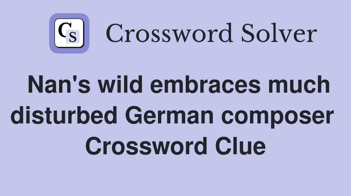 Nan's wild embraces much disturbed German composer  Crossword Clue