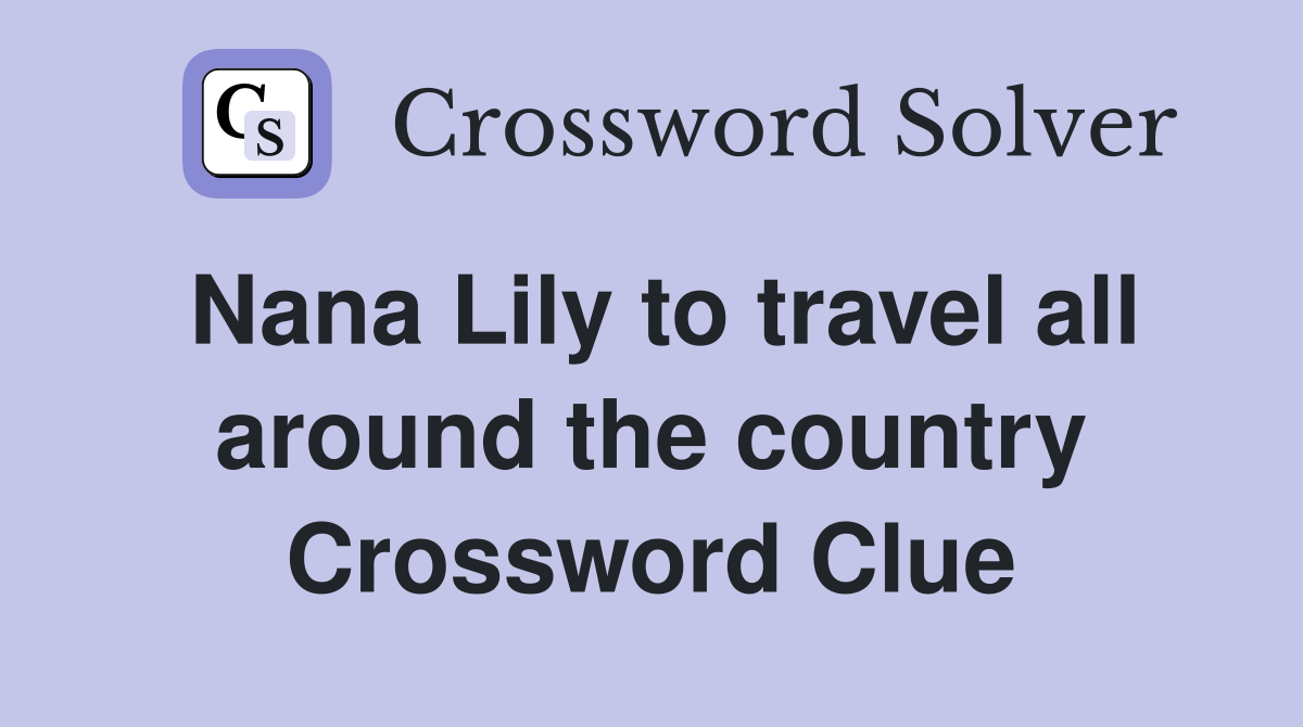 Nana Lily to travel all around the country Crossword Clue