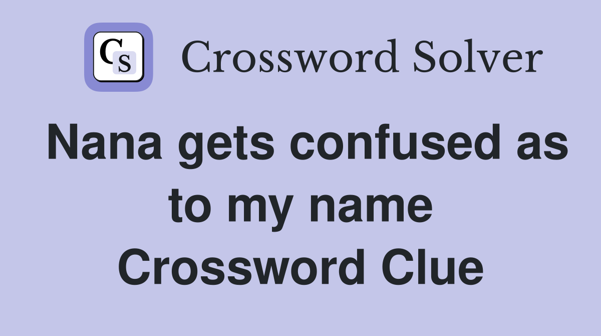 Nana gets confused as to my name Crossword Clue