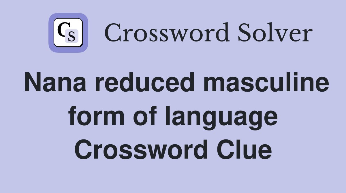 Nana reduced masculine form of language Crossword Clue