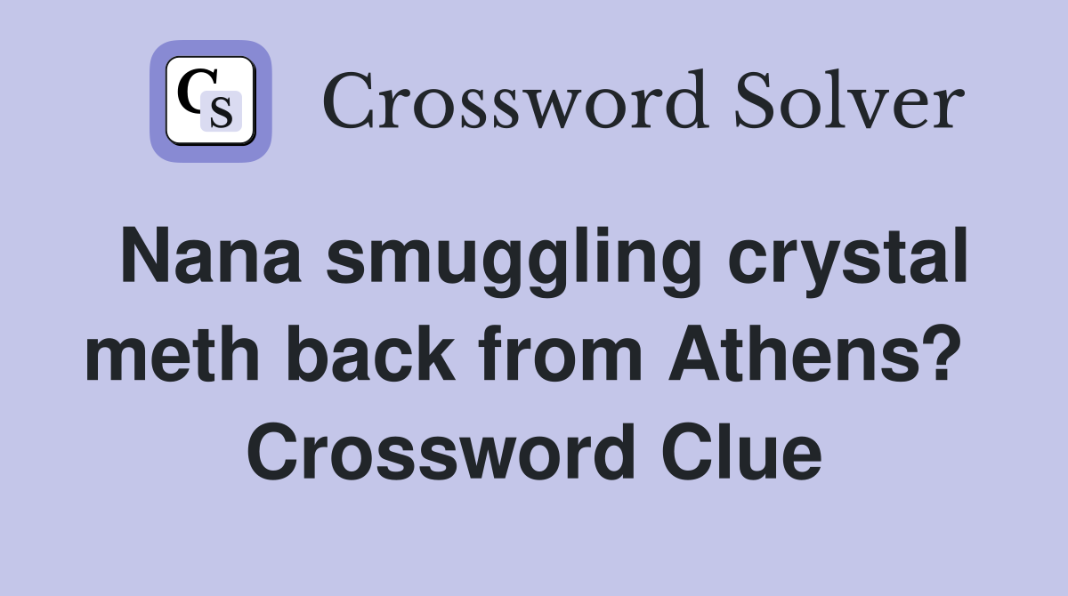 Nana smuggling crystal meth back from Athens?  Crossword Clue