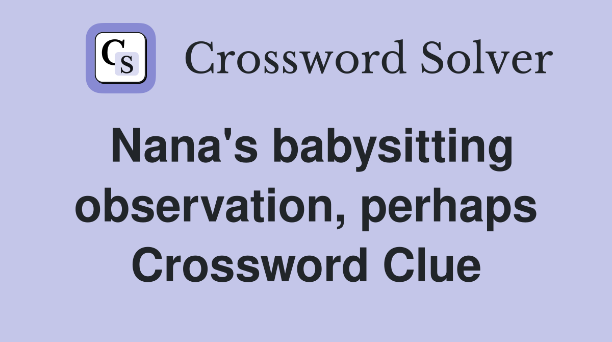 Nana's babysitting observation, perhaps Crossword Clue