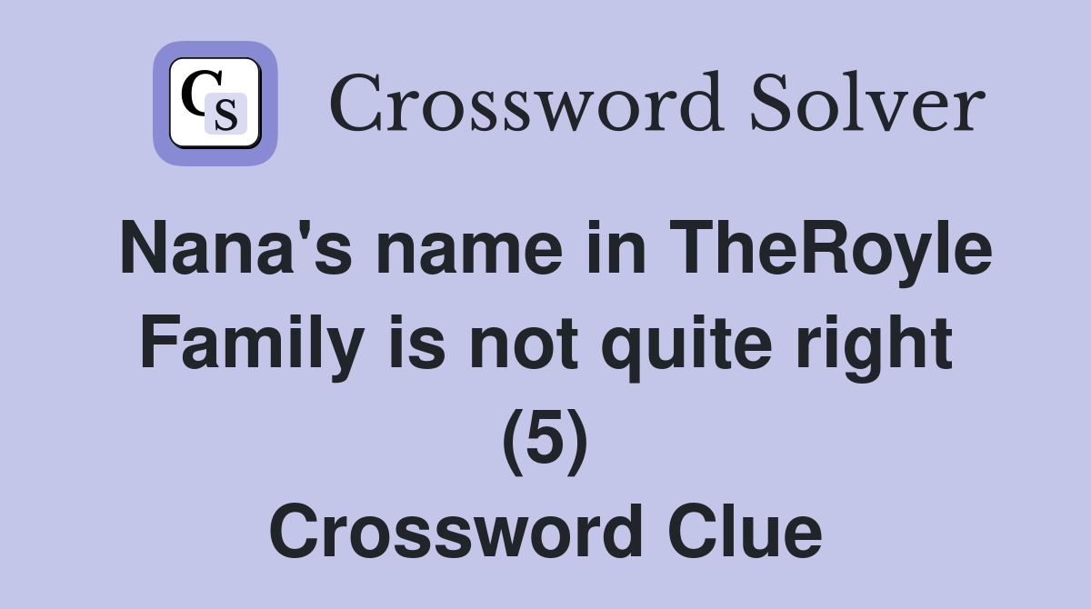 Nana's name in TheRoyle Family is not quite right (5) Crossword Clue
