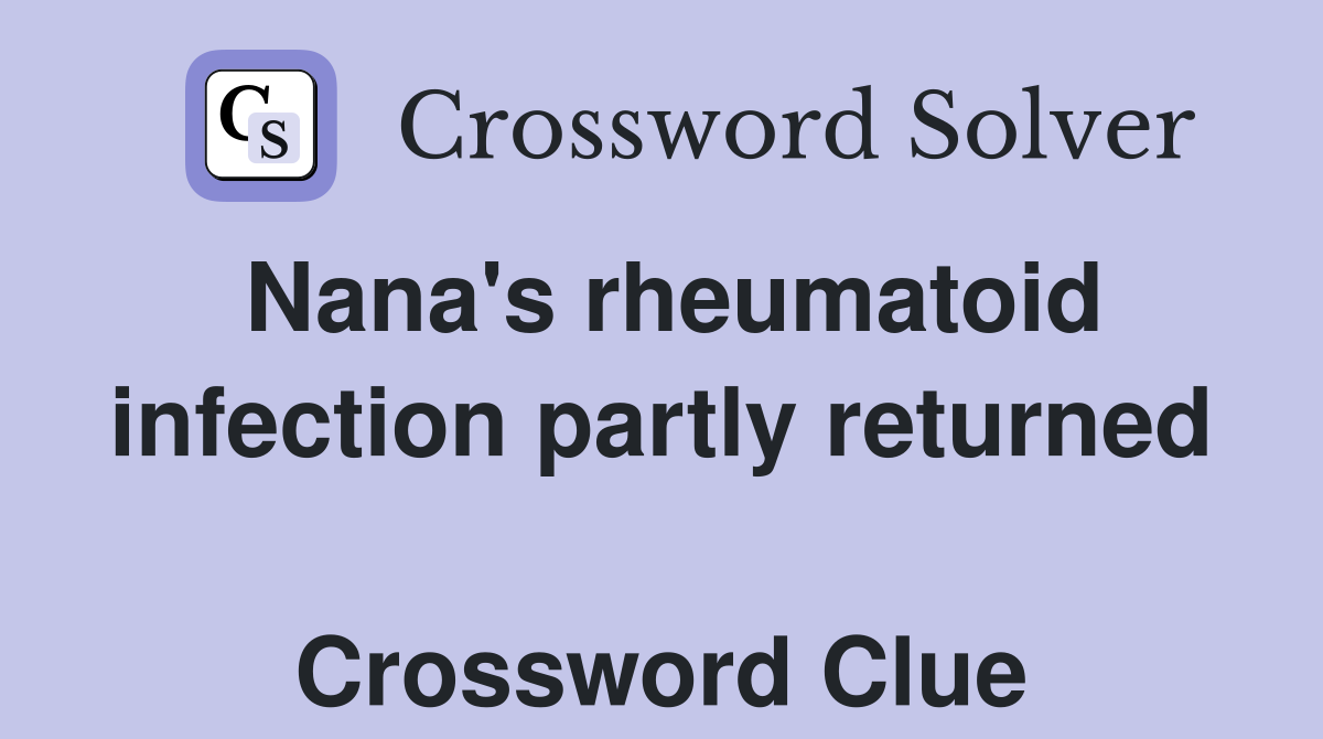 Nana's rheumatoid infection partly returned  Crossword Clue