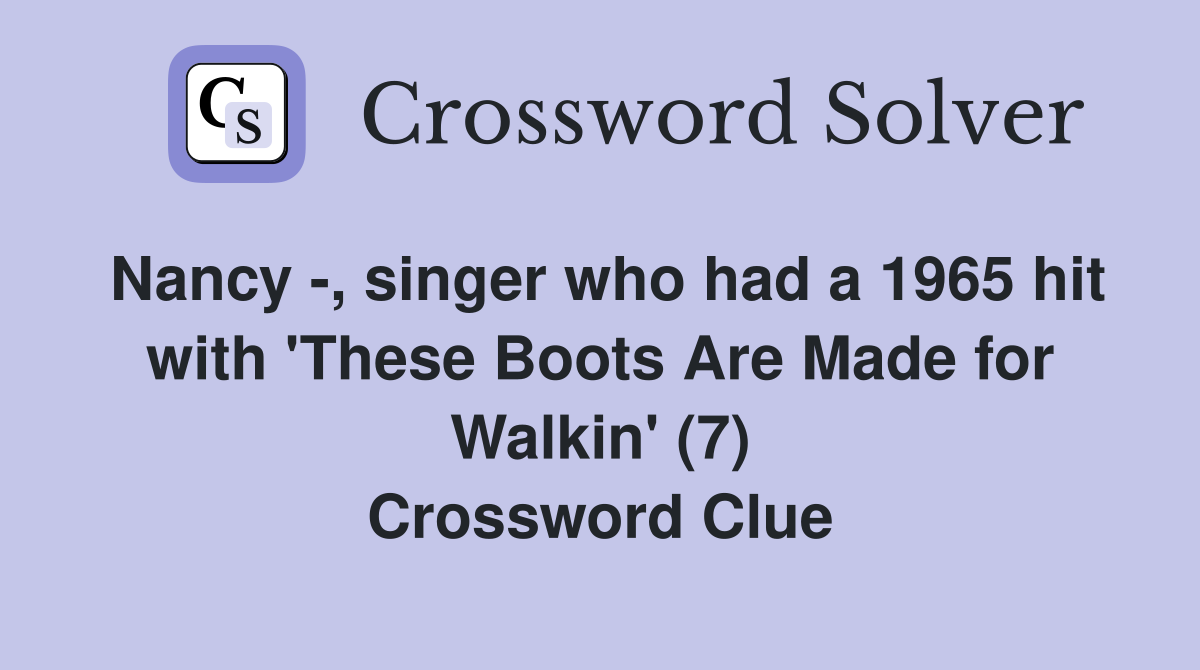Nancy -, singer who had a 1965 hit with 'These Boots Are Made for Walkin' (7) Crossword Clue
