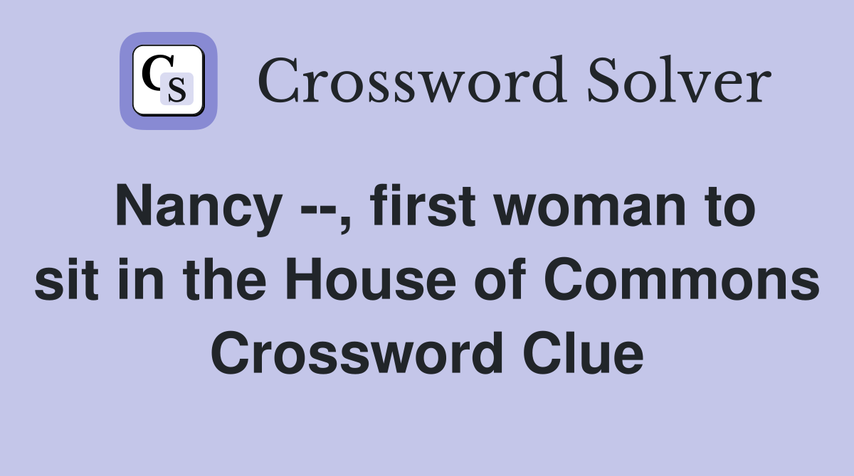 Nancy --, first woman to sit in the House of Commons Crossword Clue