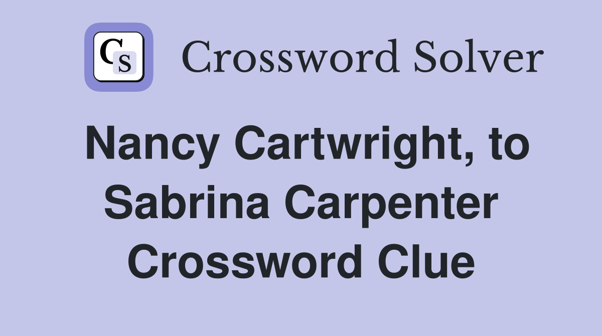 Nancy Cartwright, to Sabrina Carpenter Crossword Clue