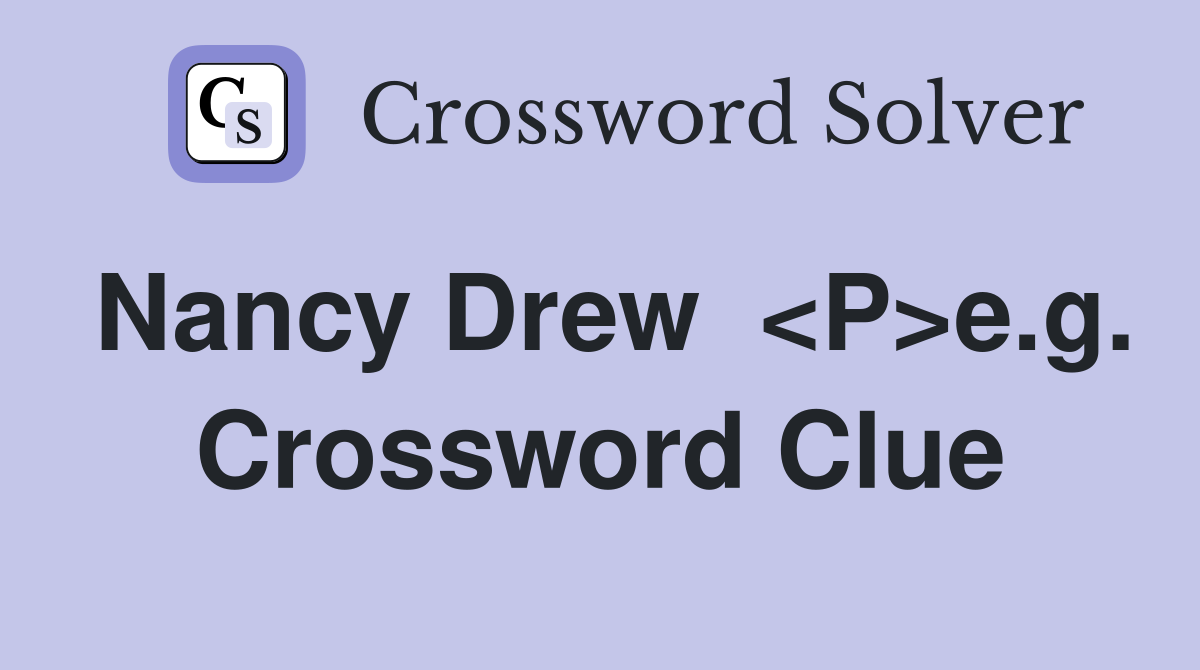 Nancy Drew  <P>e.g. Crossword Clue