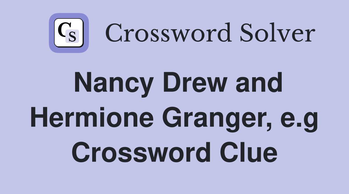 Nancy Drew and Hermione Granger, e.g Crossword Clue