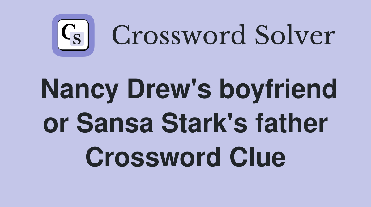 Nancy Drew's boyfriend or Sansa Stark's father Crossword Clue