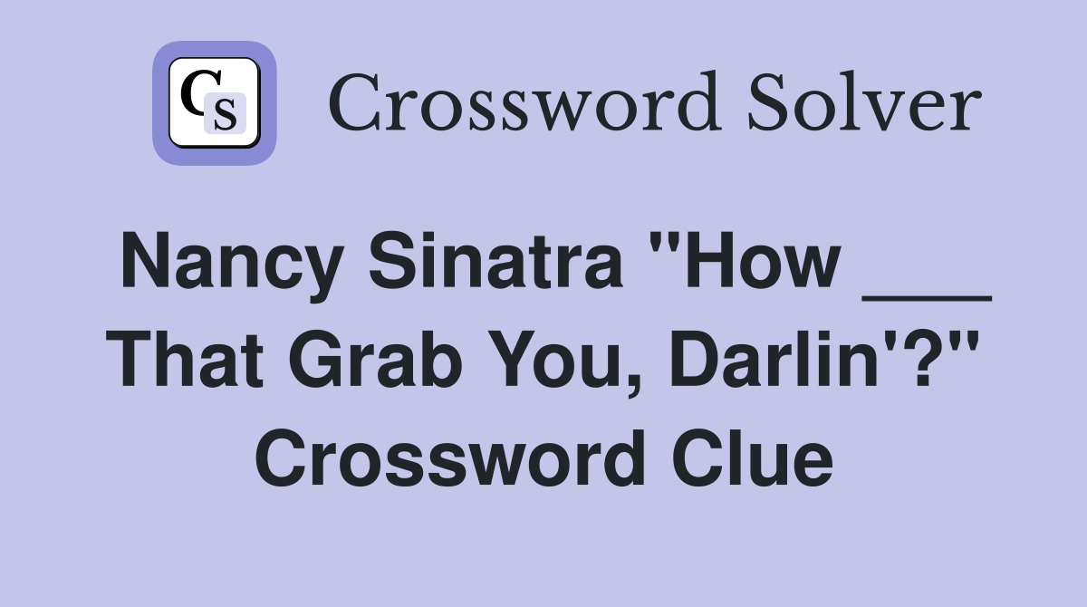 Nancy Sinatra "How ___ That Grab You, Darlin'?" Crossword Clue