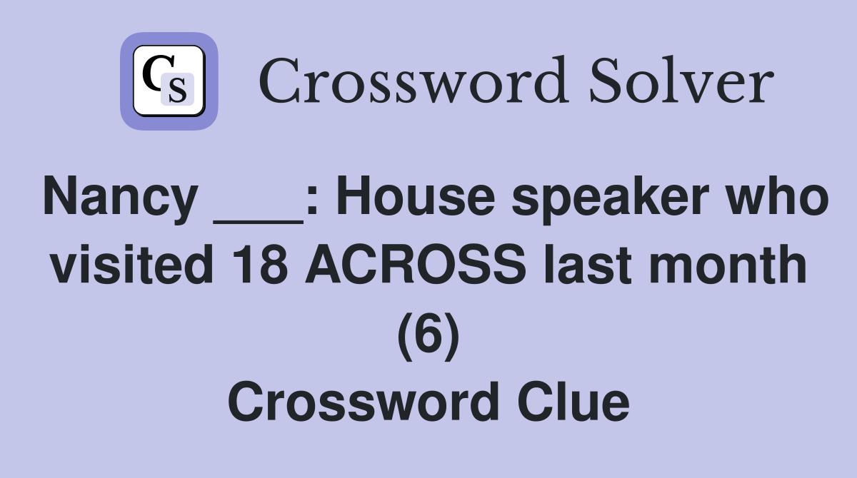 Nancy ___: House speaker who visited 18 ACROSS last month (6) Crossword Clue