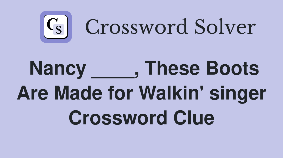 Nancy ____, These Boots Are Made for Walkin' singer Crossword Clue