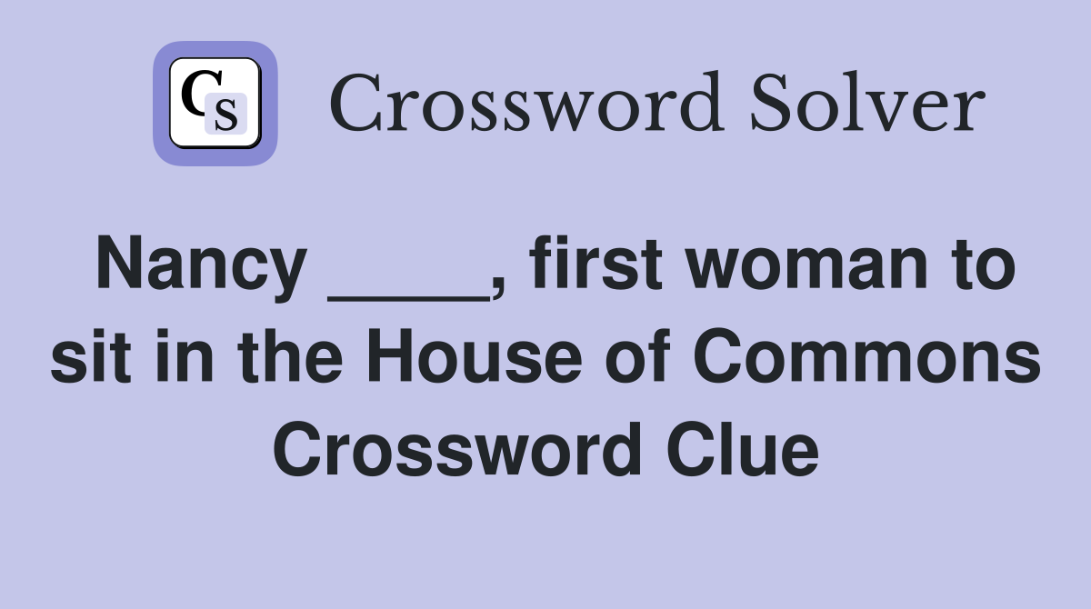 Nancy ____, first woman to sit in the House of Commons Crossword Clue