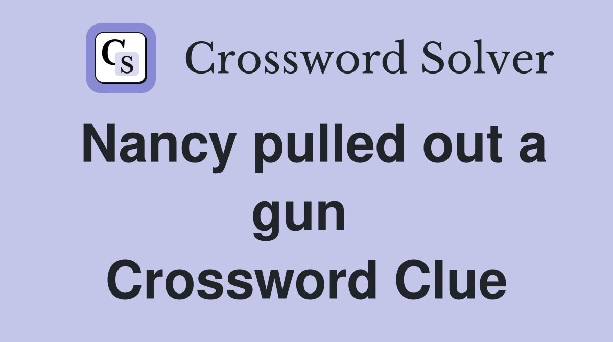Nancy pulled out a gun  Crossword Clue