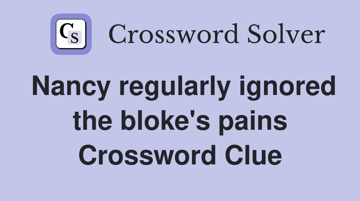 Nancy regularly ignored the bloke's pains Crossword Clue
