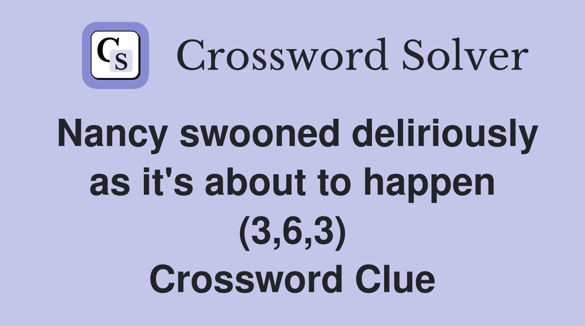 Nancy swooned deliriously as it's about to happen (3,6,3) Crossword Clue