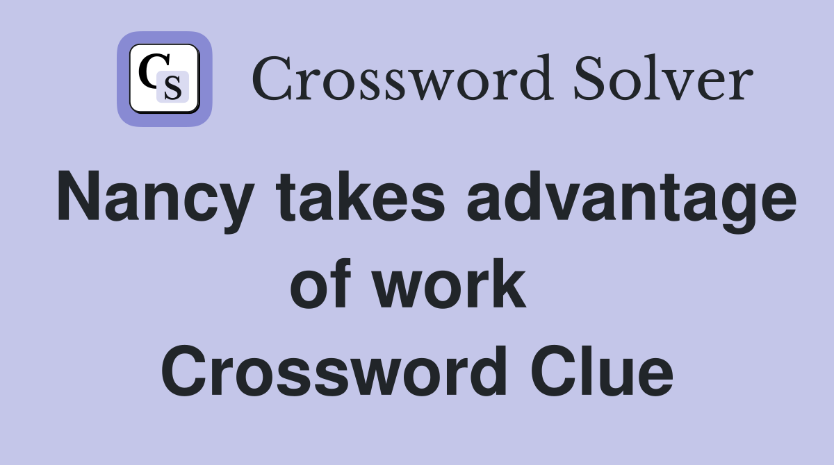 Nancy takes advantage of work  Crossword Clue