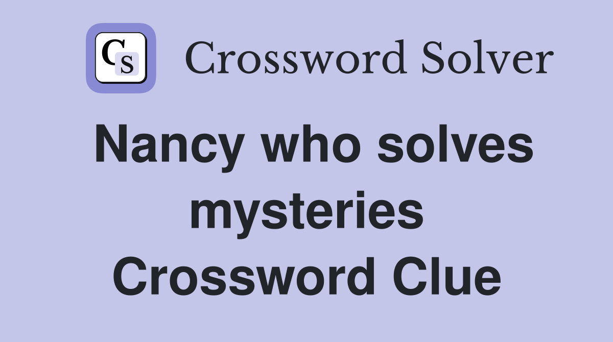 Nancy who solves mysteries Crossword Clue