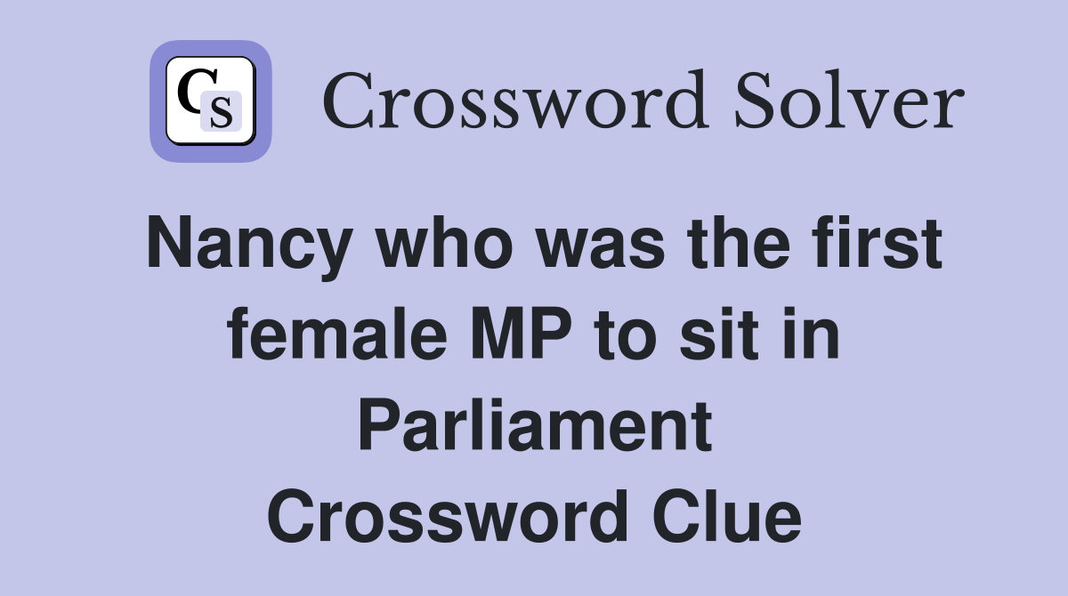 Nancy who was the first female MP to sit in Parliament Crossword Clue