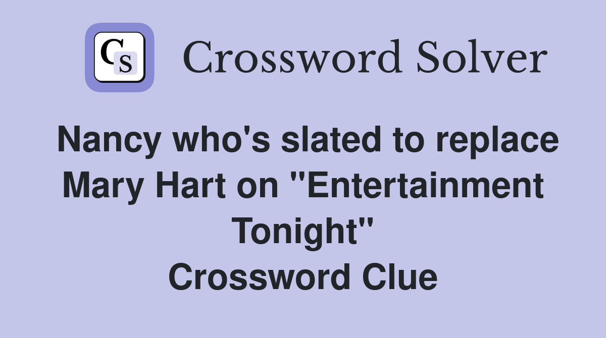 Nancy who's slated to replace Mary Hart on "Entertainment Tonight" Crossword Clue