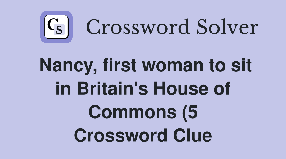 Nancy first woman to sit in Britain #39 s House of Commons (5) Crossword Nancy first woman to sit in Britain #39 s House of Commons (5) Crossword