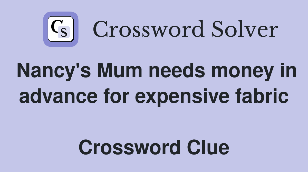 Nancy's Mum needs money in advance for expensive fabric  Crossword Clue