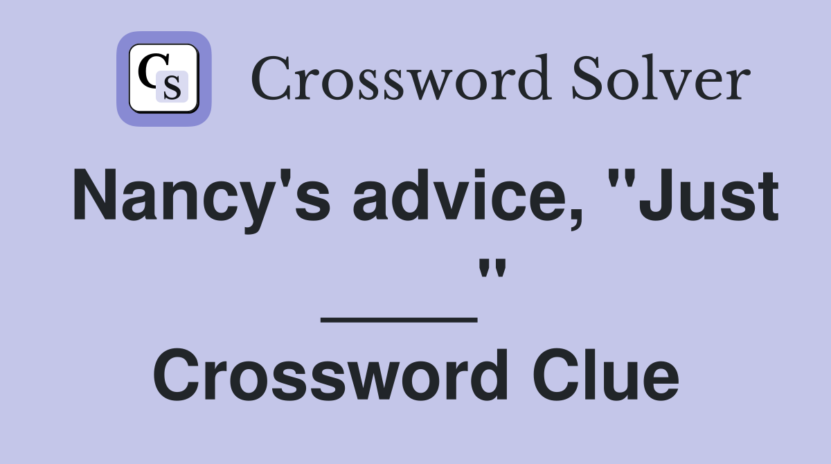 Nancy's advice, "Just ____" Crossword Clue