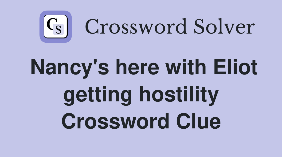 Nancy's here with Eliot getting hostility Crossword Clue