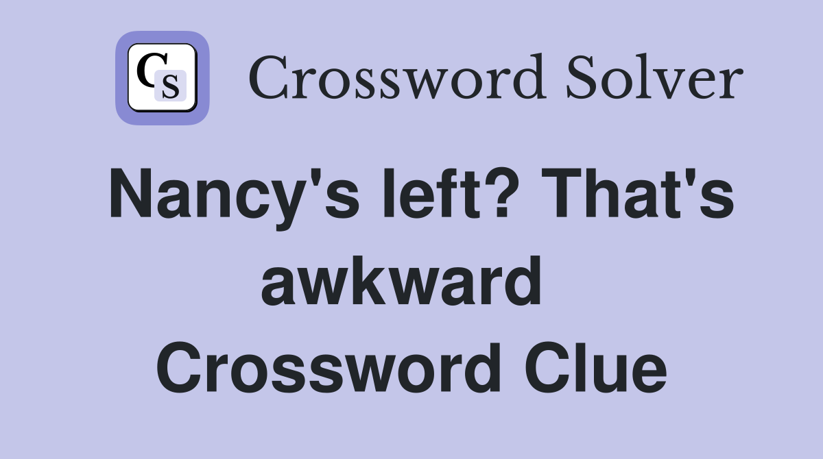 Nancy's left? That's awkward  Crossword Clue