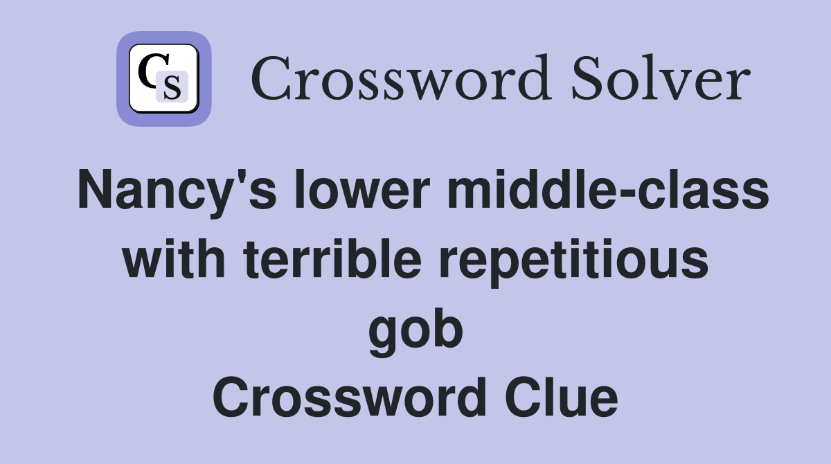 Nancy's lower middle-class with terrible repetitious gob Crossword Clue