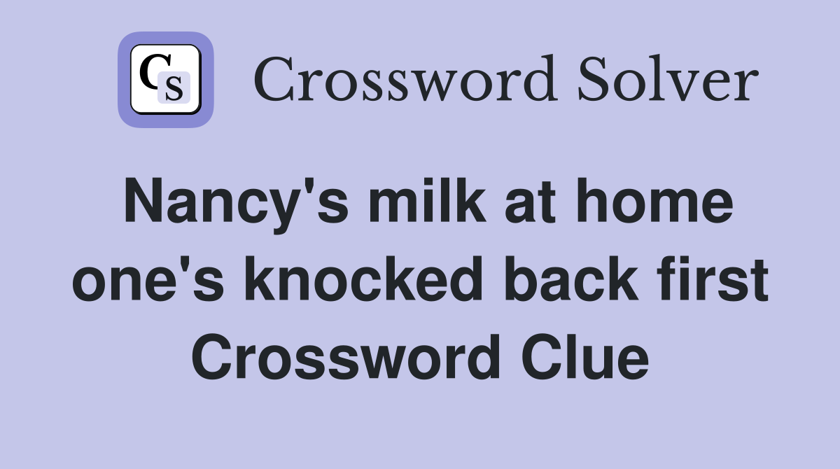 Nancy's milk at home one's knocked back first Crossword Clue