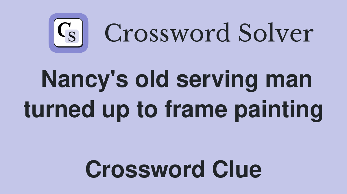Nancy's old serving man turned up to frame painting  Crossword Clue