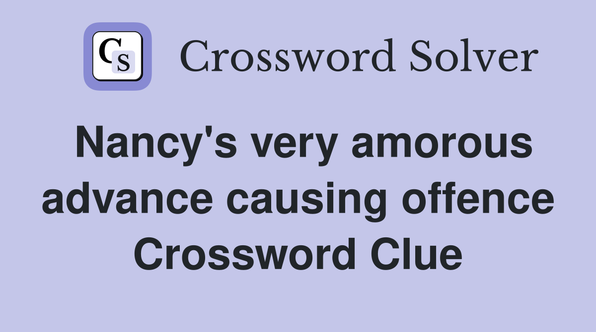 Nancy's very amorous advance causing offence Crossword Clue