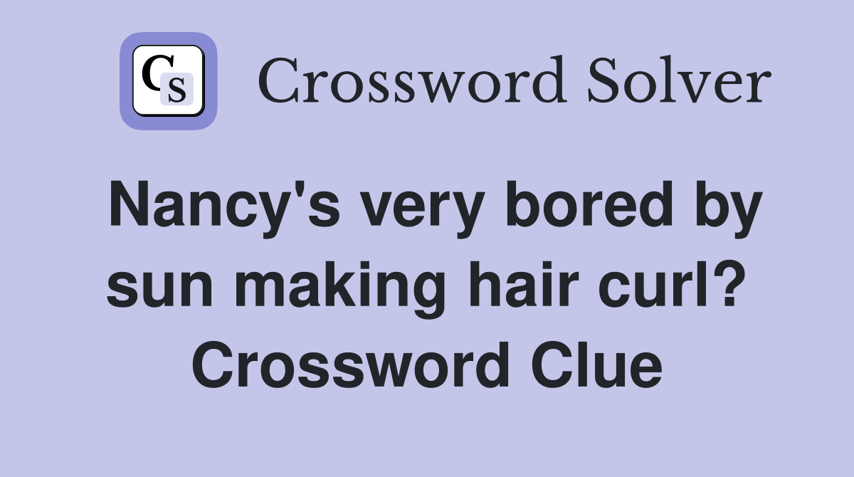 Nancy's very bored by sun making hair curl? Crossword Clue