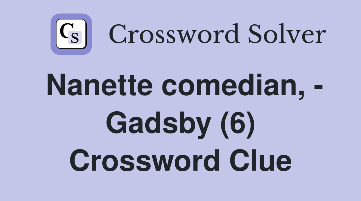 Nanette comedian, - Gadsby (6) Crossword Clue