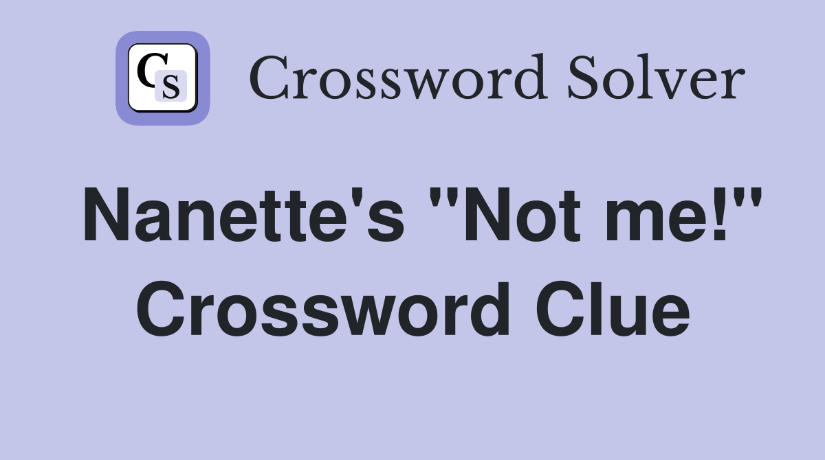 Nanette's "Not me!" Crossword Clue