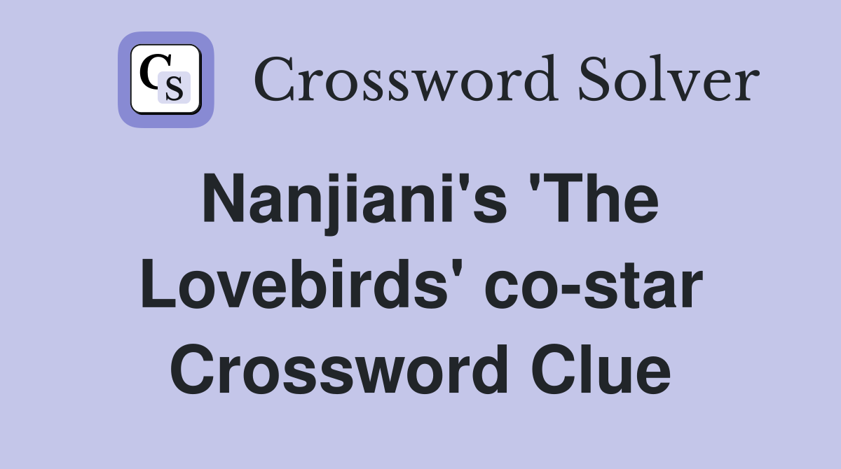 Nanjiani's 'The Lovebirds' co-star Crossword Clue