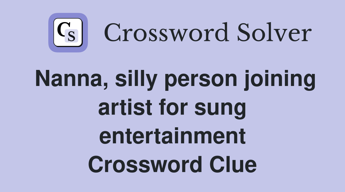 Nanna, silly person joining artist for sung entertainment Crossword Clue