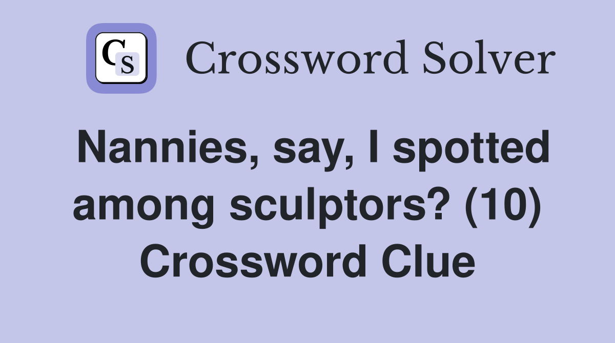 Nannies, say, I spotted among sculptors? (10) Crossword Clue