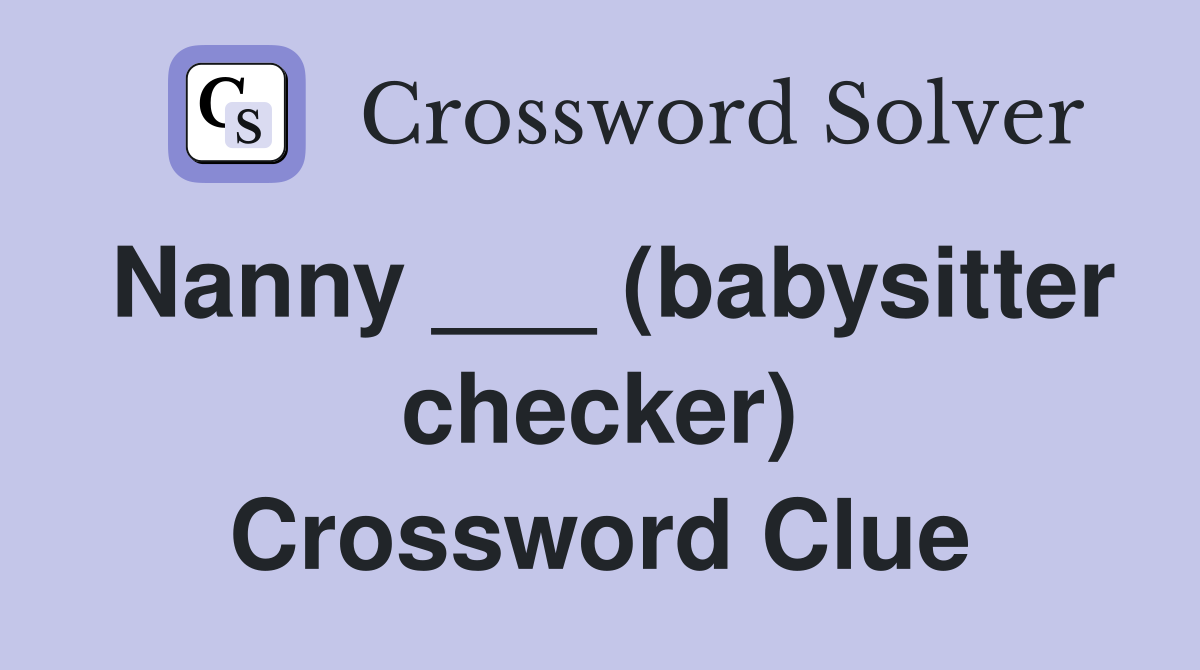 Nanny ___ (babysitter checker) Crossword Clue