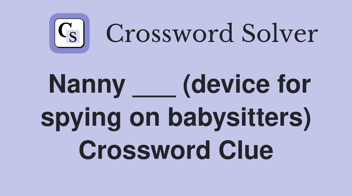 Nanny ___ (device for spying on babysitters) Crossword Clue