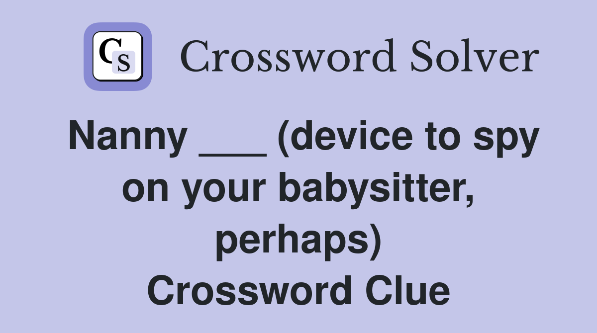 Nanny ___ (device to spy on your babysitter, perhaps) Crossword Clue