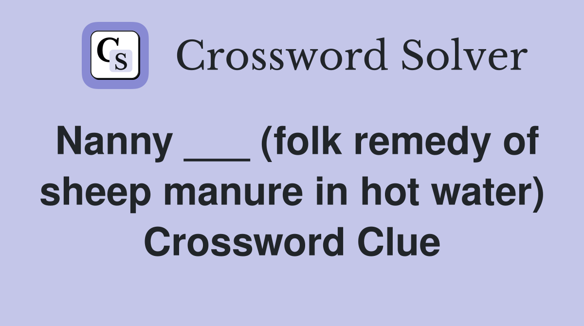 Nanny ___ (folk remedy of sheep manure in hot water) Crossword Clue