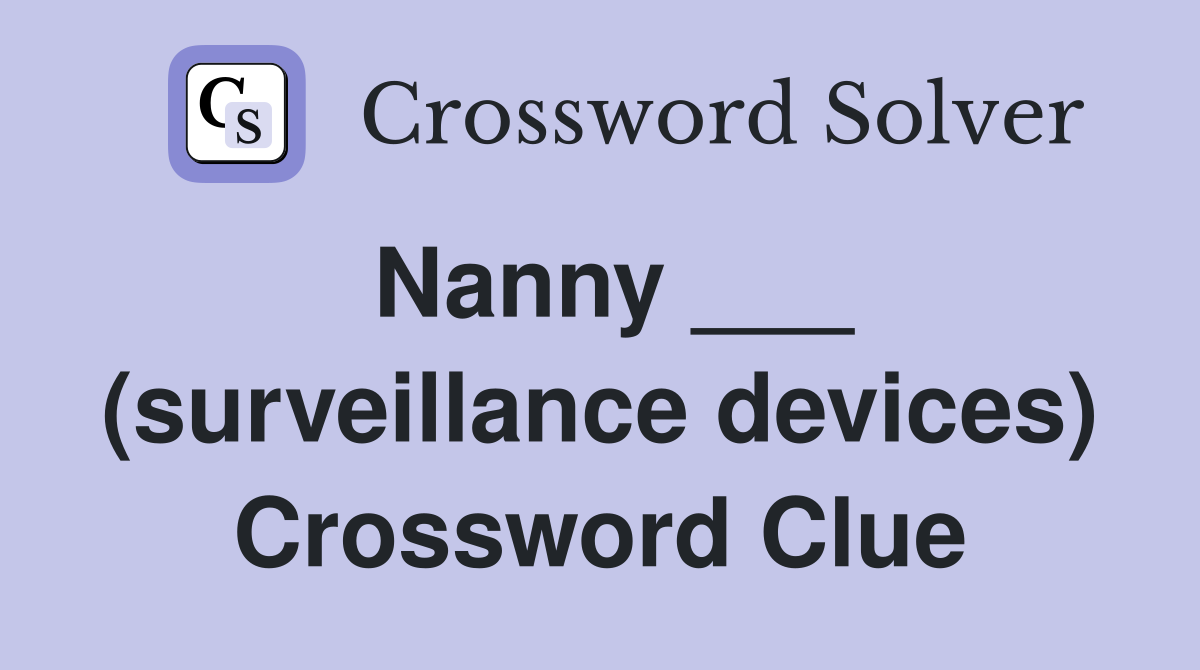 Nanny ___ (surveillance devices) Crossword Clue