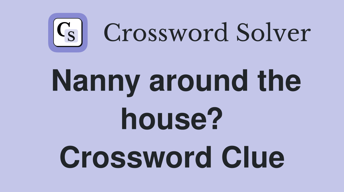 Nanny around the house? Crossword Clue