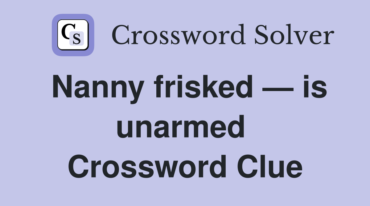 Nanny frisked — is unarmed  Crossword Clue