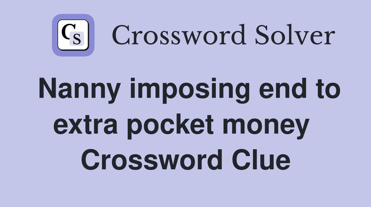 Nanny imposing end to extra pocket money  Crossword Clue